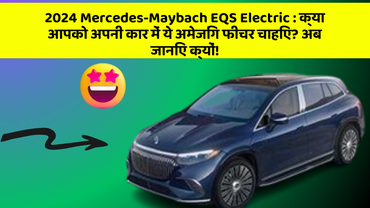 2024 Mercedes-Maybach EQS Electric : क्या आपको अपनी कार में ये अमेजिंग फीचर चाहिए? अब जानिए क्यों!