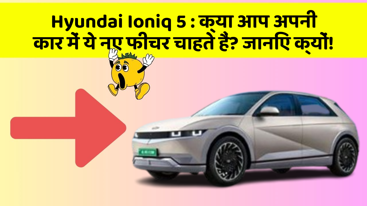 Hyundai Ioniq 5 : क्या आप अपनी कार में ये नए फीचर चाहते हैं? जानिए क्यों!