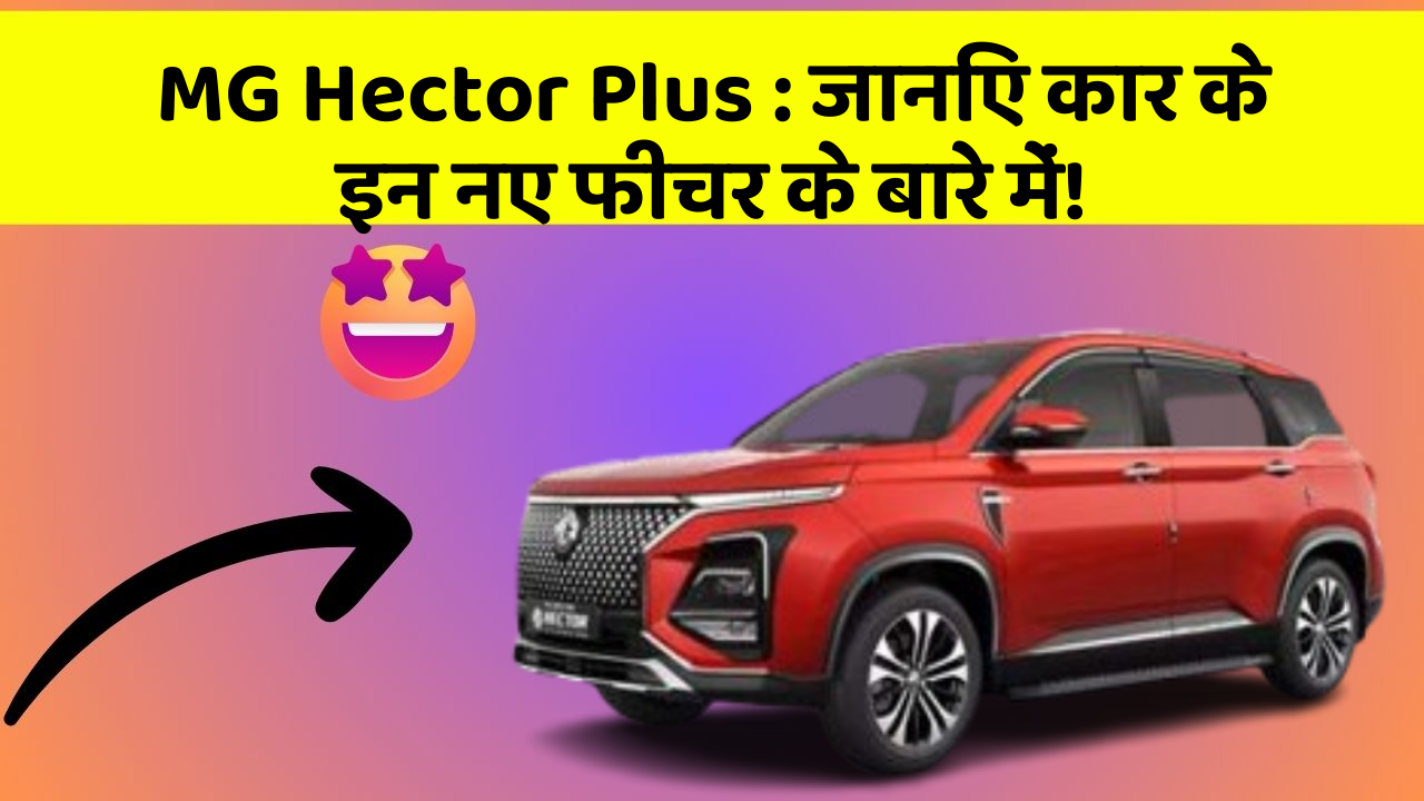 MG Hector Plus : जानिए कार के इन नए फीचर के बारे में!
