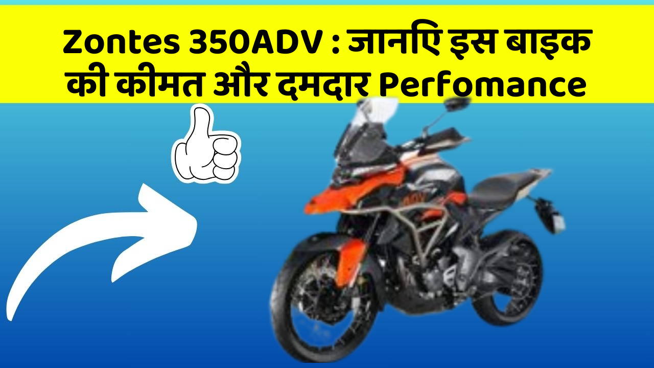 Zontes 350ADV : जानिए इस बाइक की कीमत और दमदार Perfomance