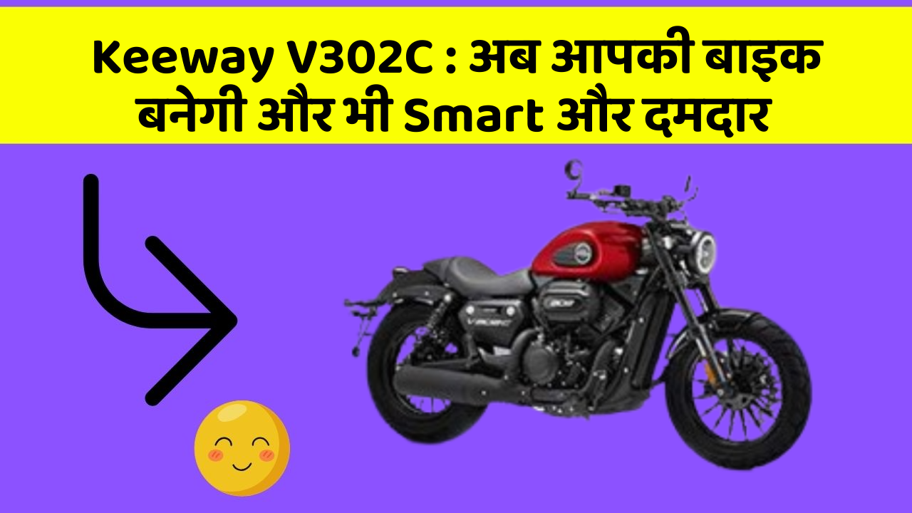 Keeway V302C : अब आपकी बाइक बनेगी और भी Smart और दमदार