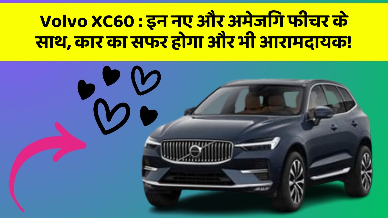 Volvo XC60 : इन नए और अमेजिंग फीचर के साथ, कार का सफर होगा और भी आरामदायक!