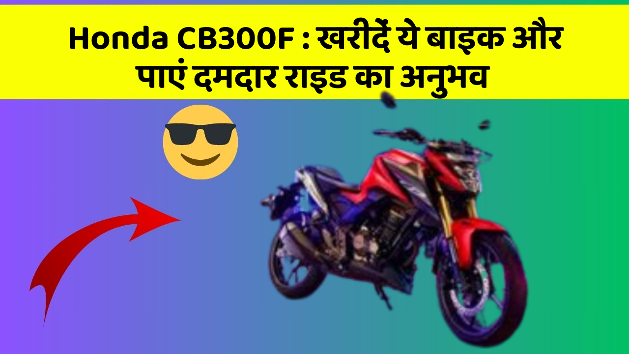 Honda CB300F : खरीदें ये बाइक और पाएं दमदार राइड का अनुभव