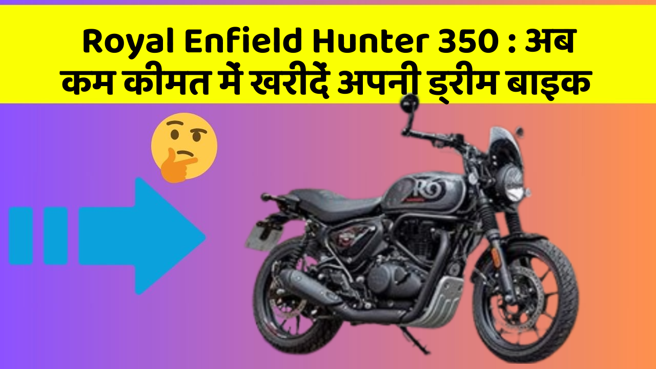 Royal Enfield Hunter 350 : अब कम कीमत में खरीदें अपनी ड्रीम बाइक