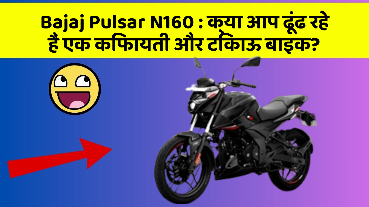Bajaj Pulsar N160 : क्या आप ढूंढ रहे हैं एक किफायती और टिकाऊ बाइक?