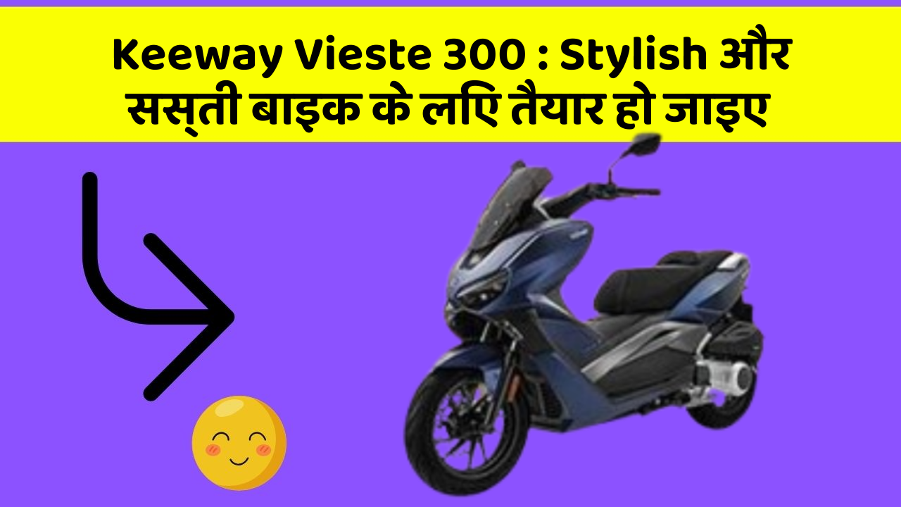 Keeway Vieste 300 : Stylish और सस्ती बाइक के लिए तैयार हो जाइए