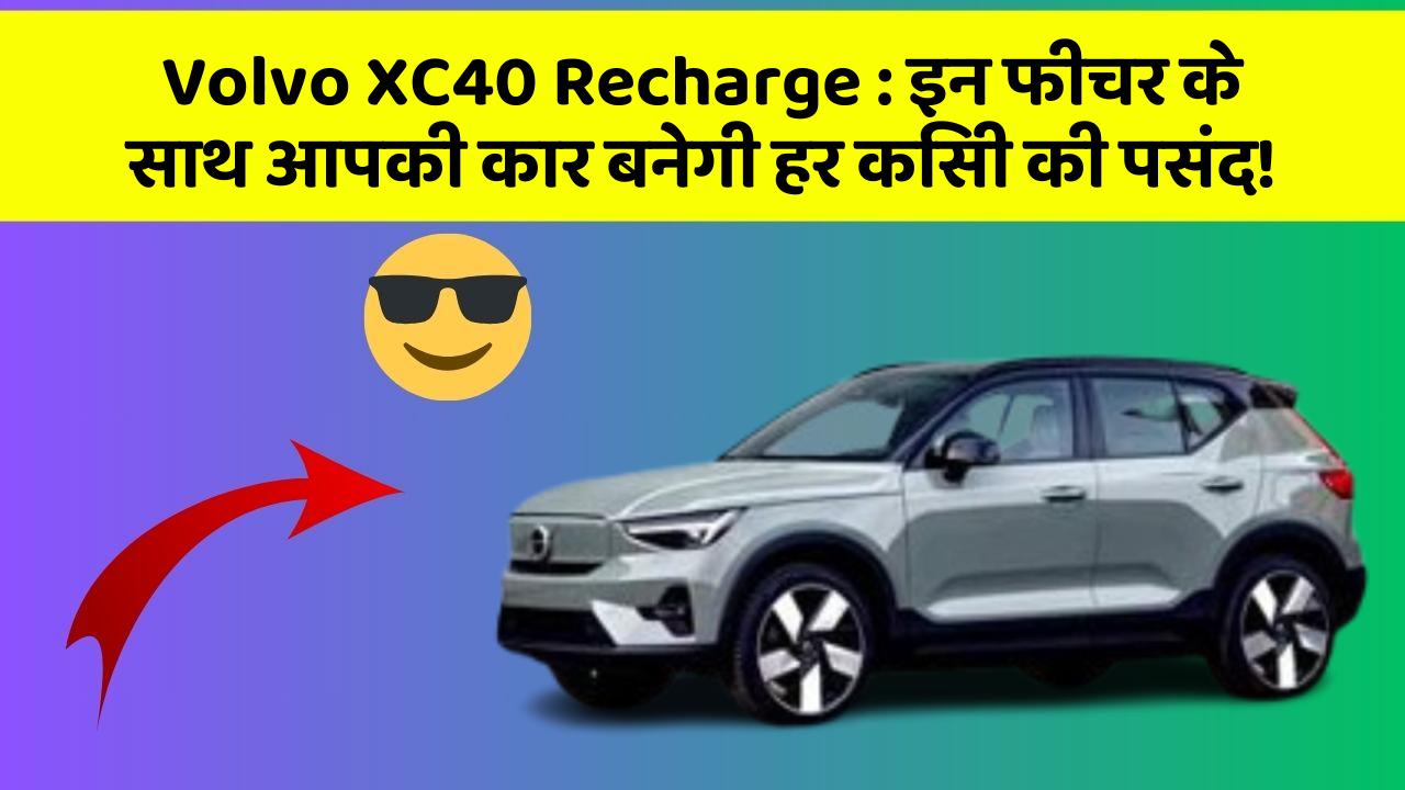 Volvo XC40 Recharge: इन फीचर के साथ आपकी कार बनेगी हर किसी की पसंद!