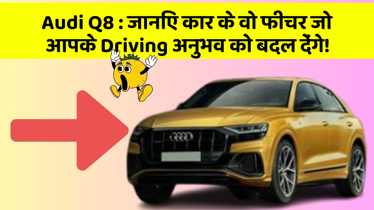 Audi Q8: जानिए कार के वो फीचर जो आपके Driving अनुभव को बदल देंगे!