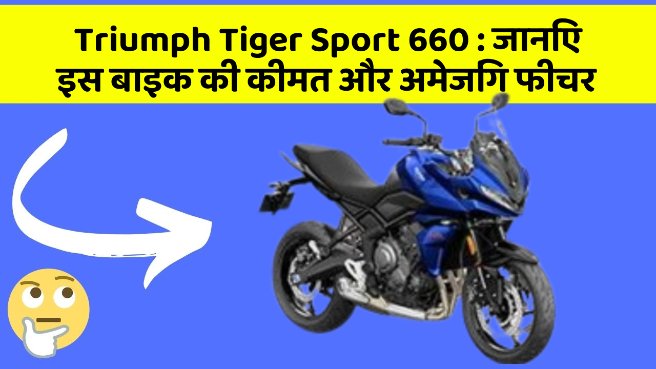 Triumph Tiger Sport 660 : जानिए इस बाइक की कीमत और अमेजिंग फीचर