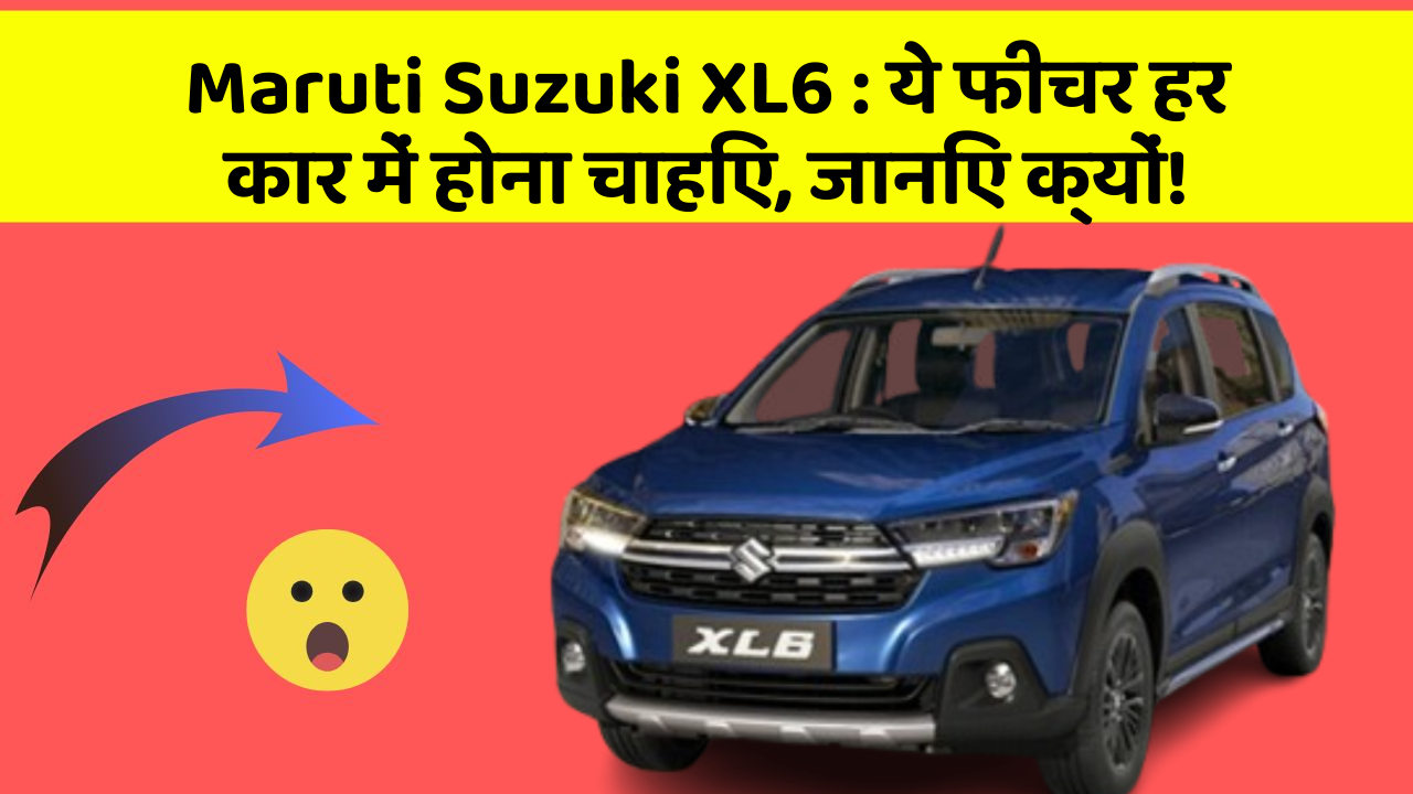 Maruti Suzuki XL6 : ये फीचर हर कार में होना चाहिए, जानिए क्यों!