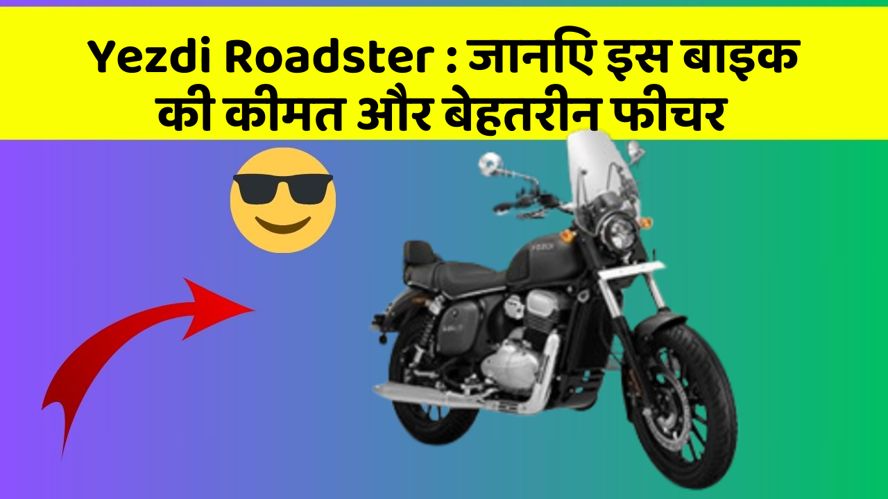 Yezdi Roadster : जानिए इस बाइक की कीमत और बेहतरीन फीचर