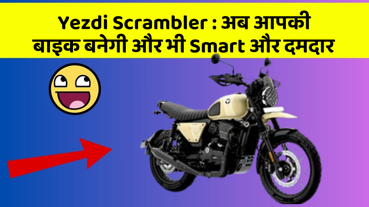 Yezdi Scrambler : अब आपकी बाइक बनेगी और भी Smart और दमदार