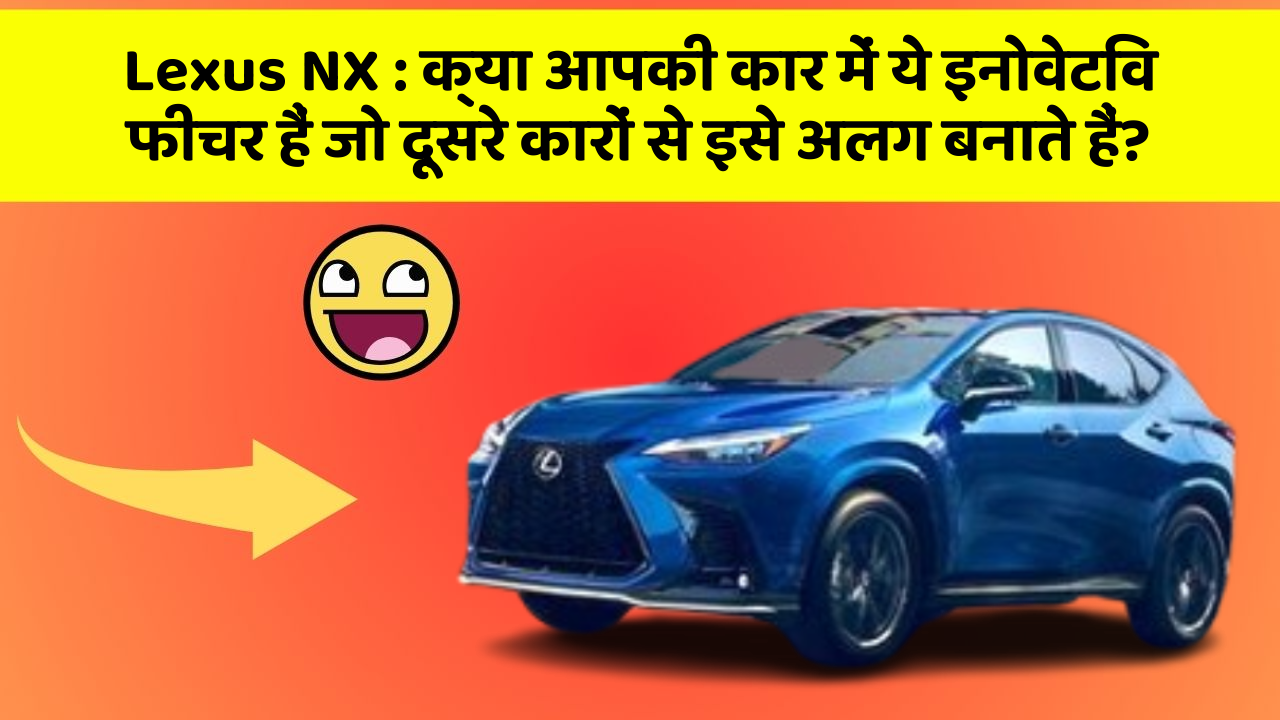 Lexus NX : क्या आपकी कार में ये इनोवेटिव फीचर हैं जो दूसरे कारों से इसे अलग बनाते हैं? Lexus NX : क्या आपकी कार में ये इनोवेटिव फीचर हैं जो दूसरे कारों से इसे अलग बनाते हैं?