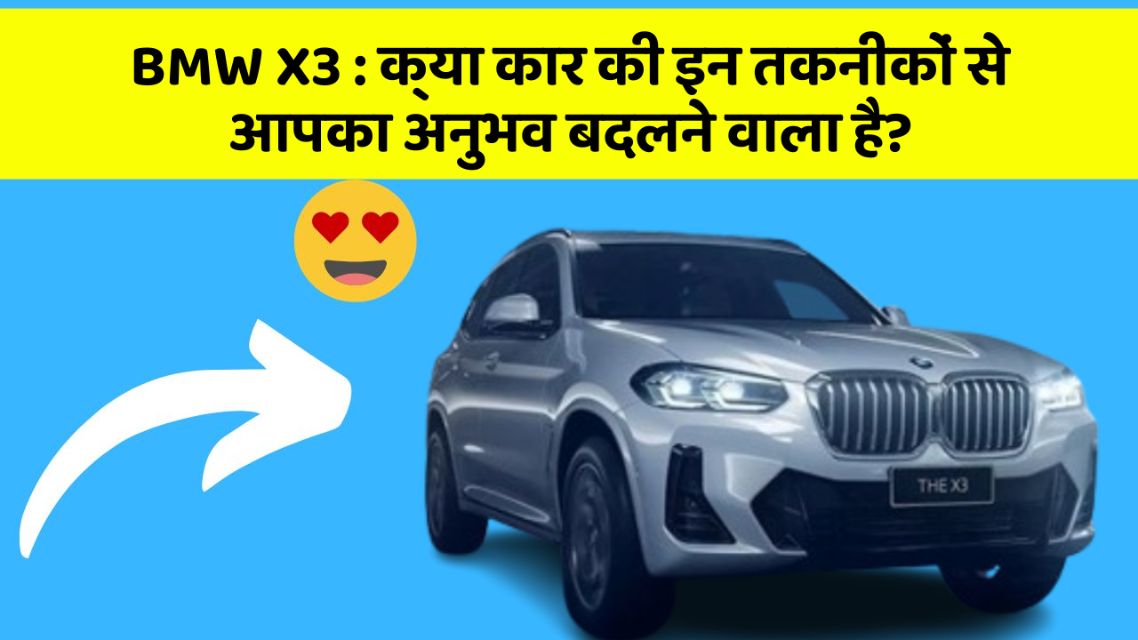 BMW X3 : क्या कार की इन तकनीकों से आपका अनुभव बदलने वाला है?