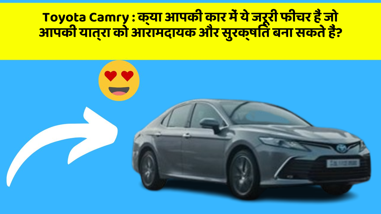 Toyota Camry : क्या आपकी कार में ये जरूरी फीचर हैं जो आपकी यात्रा को आरामदायक और सुरक्षित बना सकते हैं?