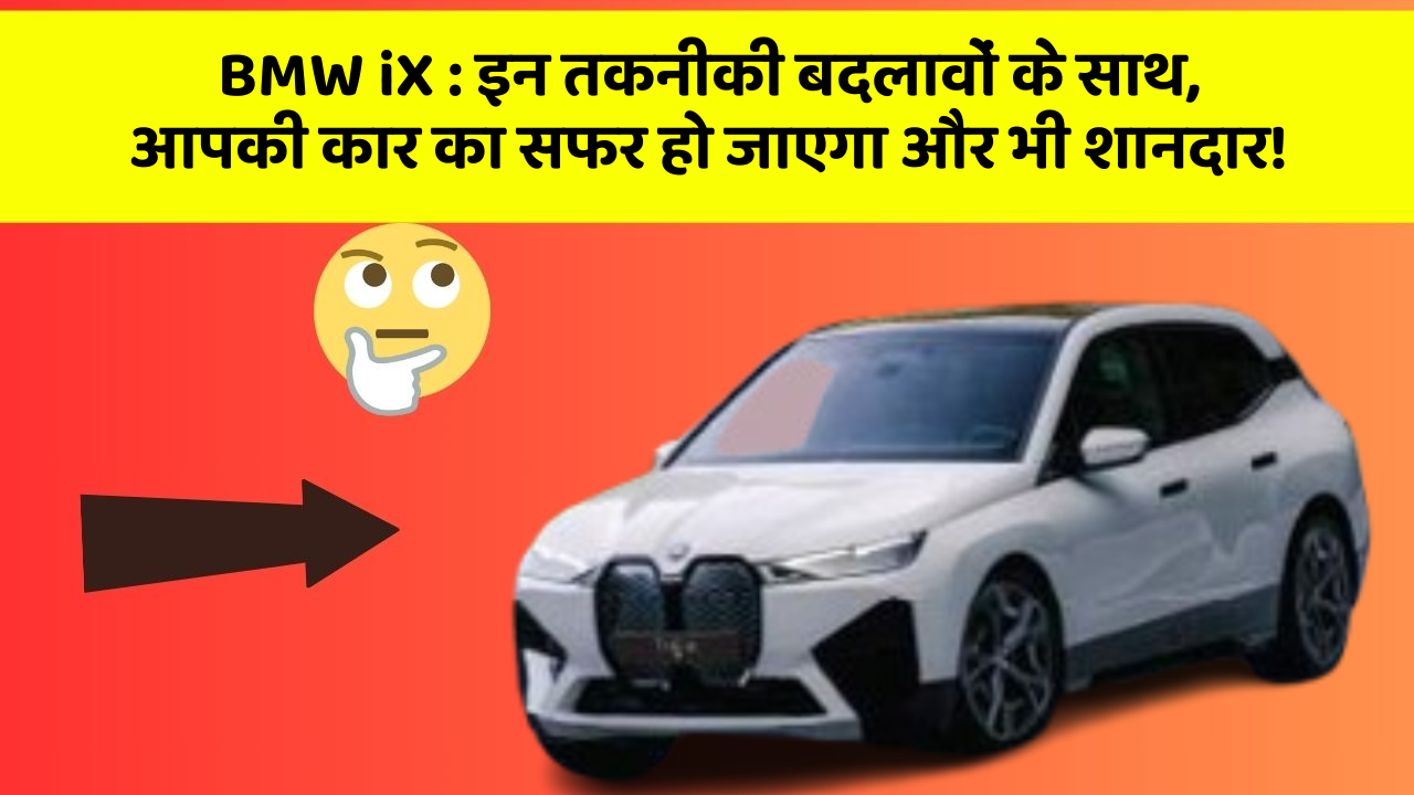 BMW iX : इन तकनीकी बदलावों के साथ, आपकी कार का सफर हो जाएगा और भी शानदार!