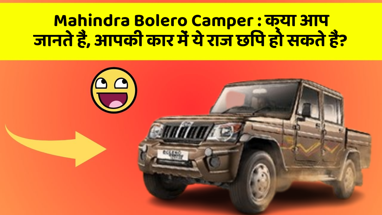 Mahindra Bolero Camper: क्या आप जानते हैं, आपकी कार में ये राज छिपे हो सकते हैं?