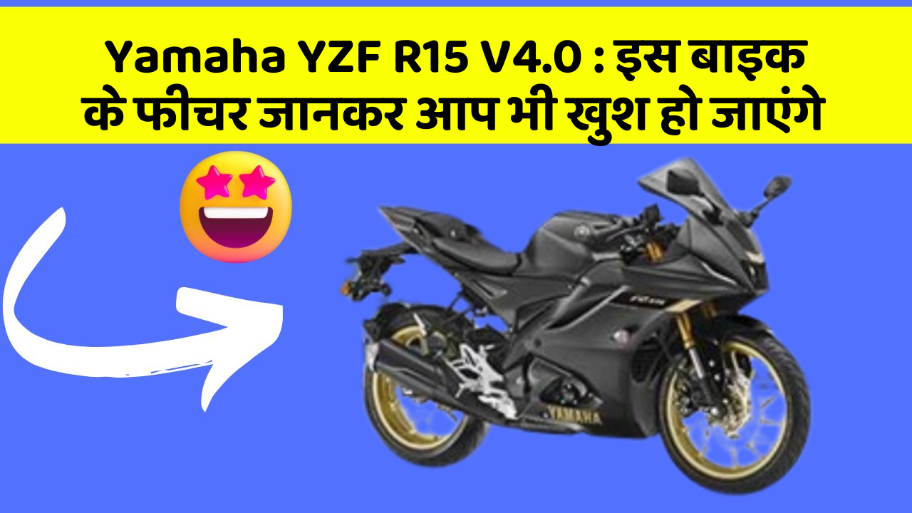Yamaha YZF R15 V4.0 : इस बाइक के फीचर जानकर आप भी खुश हो जाएंगे