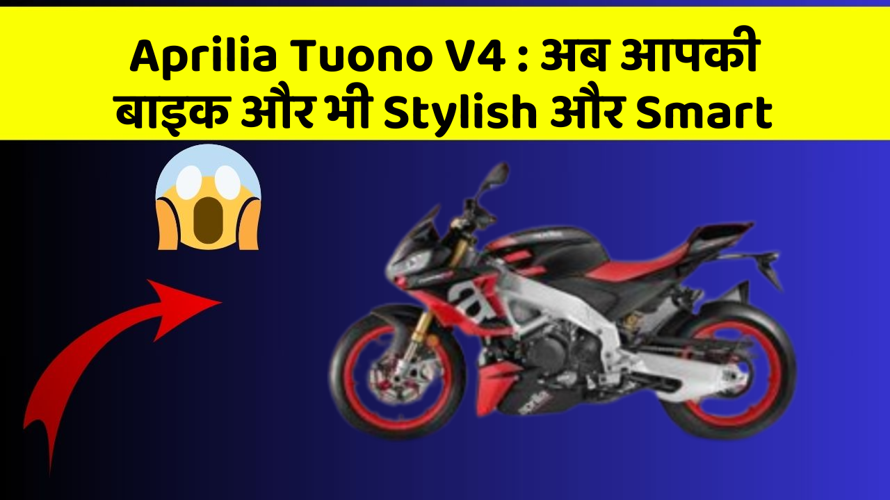 Aprilia Tuono V4 : अब आपकी बाइक और भी Stylish और Smart
