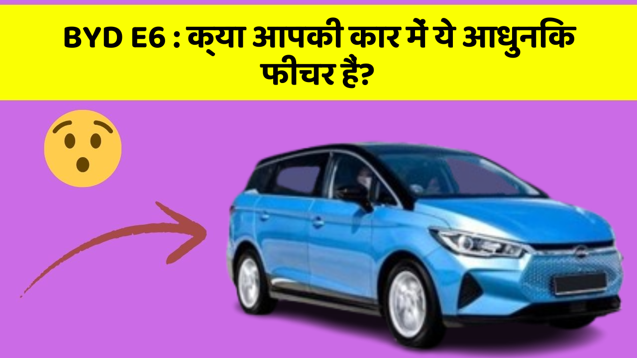 BYD E6 : क्या आपकी कार में ये आधुनिक फीचर हैं? BYD E6 : क्या आपकी कार में ये आधुनिक फीचर हैं?