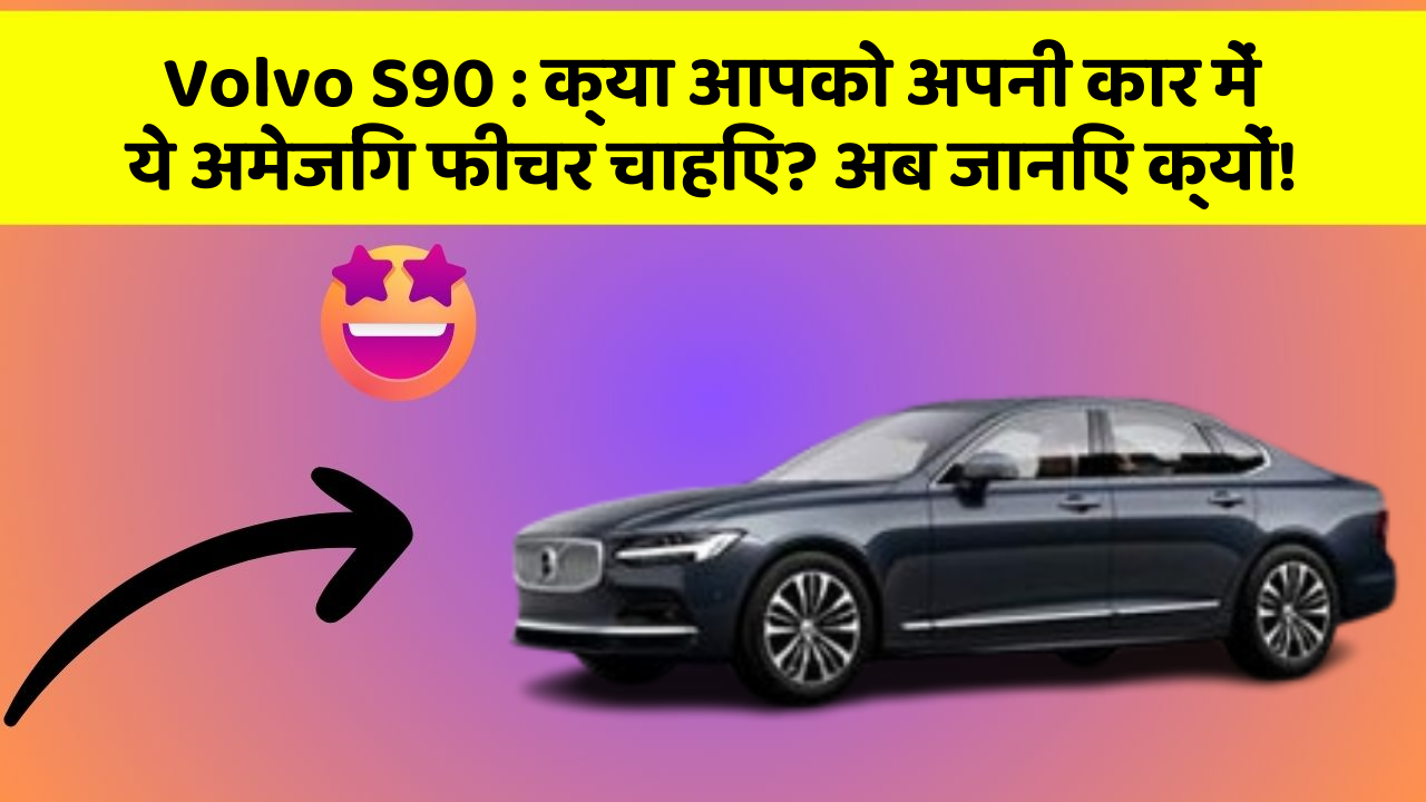 Volvo S90 : क्या आपको अपनी कार में ये अमेजिंग फीचर चाहिए? अब जानिए क्यों!