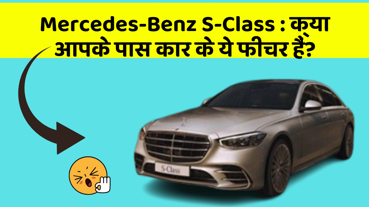 Mercedes-Benz S-Class : क्या आपके पास कार के ये फीचर हैं?