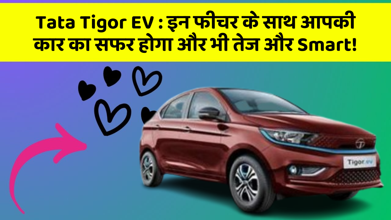 Tata Tigor EV : इन फीचर के साथ आपकी कार का सफर होगा और भी तेज और Smart!