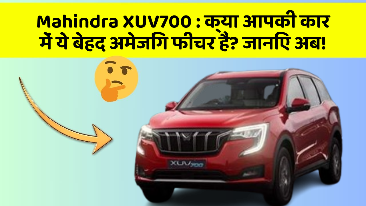 Mahindra XUV700: क्या आपकी कार में ये बेहद अमेजिंग फीचर हैं? जानिए अब!