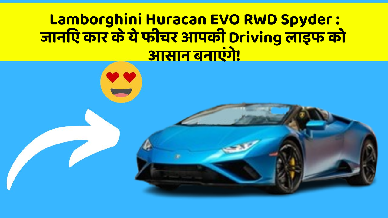 Lamborghini Huracan EVO RWD Spyder : जानिए कार के ये फीचर आपकी Driving लाइफ को आसान बनाएंगे!