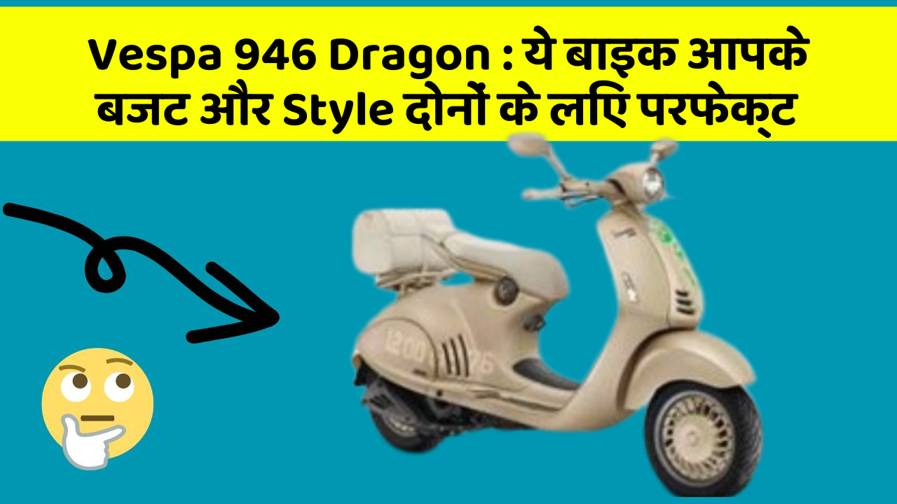 Vespa 946 Dragon: ये बाइक आपके बजट और Style दोनों के लिए परफेक्ट