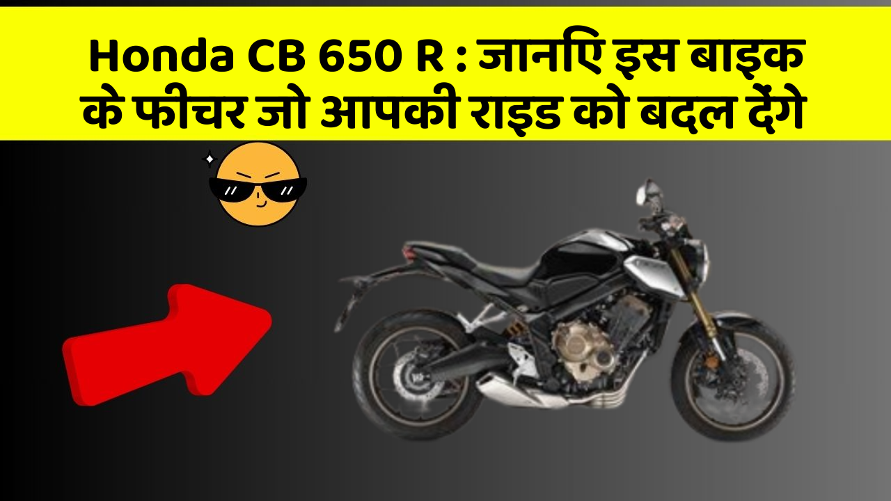 Honda CB 650 R : जानिए इस बाइक के फीचर जो आपकी राइड को बदल देंगे Honda CB 650 R : जानिए इस बाइक के फीचर जो आपकी राइड को बदल देंगे