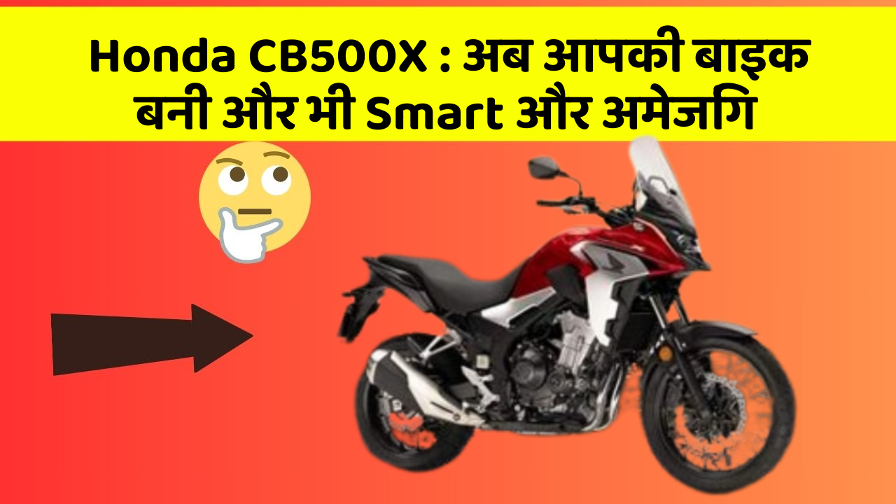 Honda CB500X : अब आपकी बाइक बनी और भी Smart और अमेजिंग