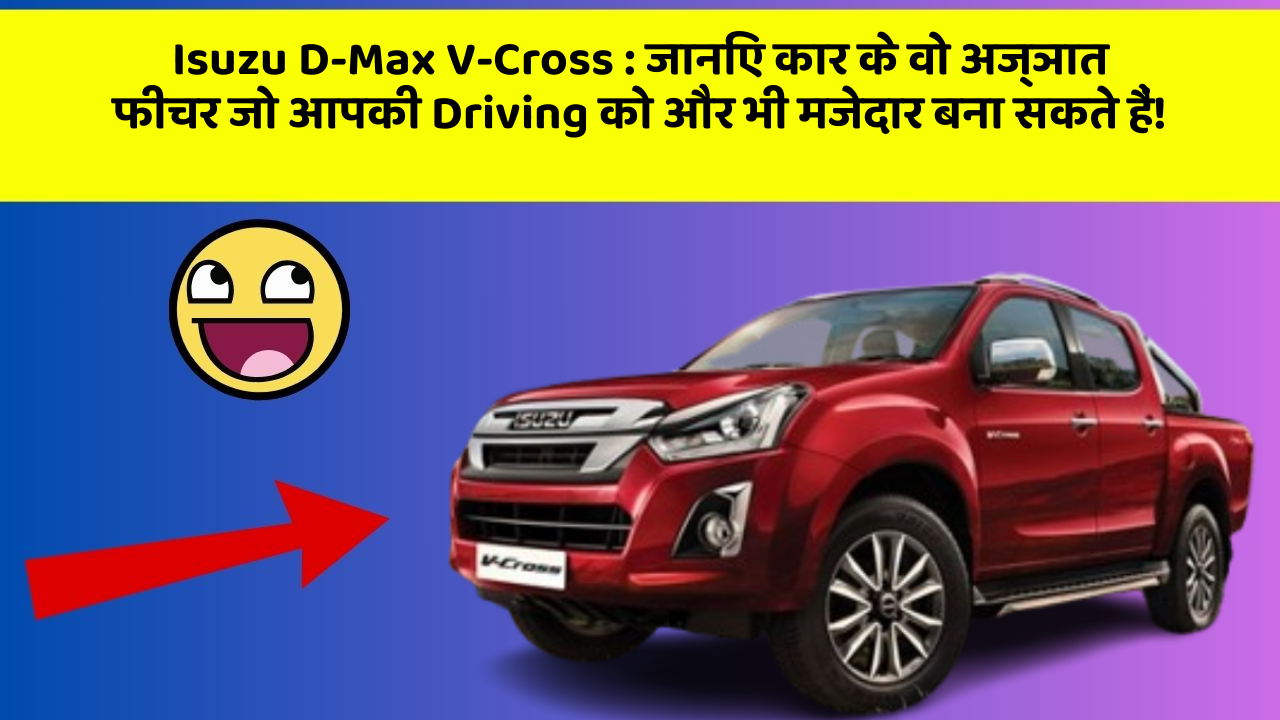 Isuzu D-Max V-Cross : जानिए कार के वो अज्ञात फीचर जो आपकी Driving को और भी मजेदार बना सकते हैं!
