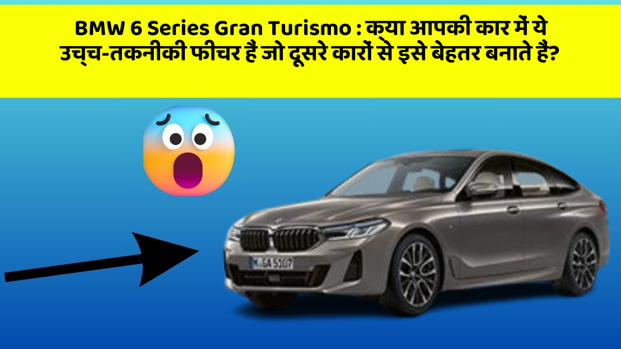 BMW 6 Series Gran Turismo : क्या आपकी कार में ये उच्च-तकनीकी फीचर हैं जो दूसरे कारों से इसे बेहतर बनाते हैं?
