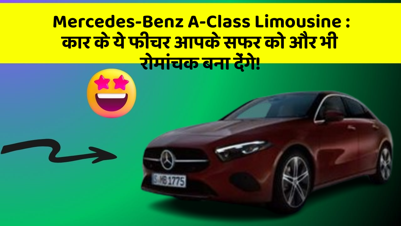 Mercedes-Benz A-Class Limousine: कार के ये फीचर आपके सफर को और भी रोमांचक बना देंगे!
