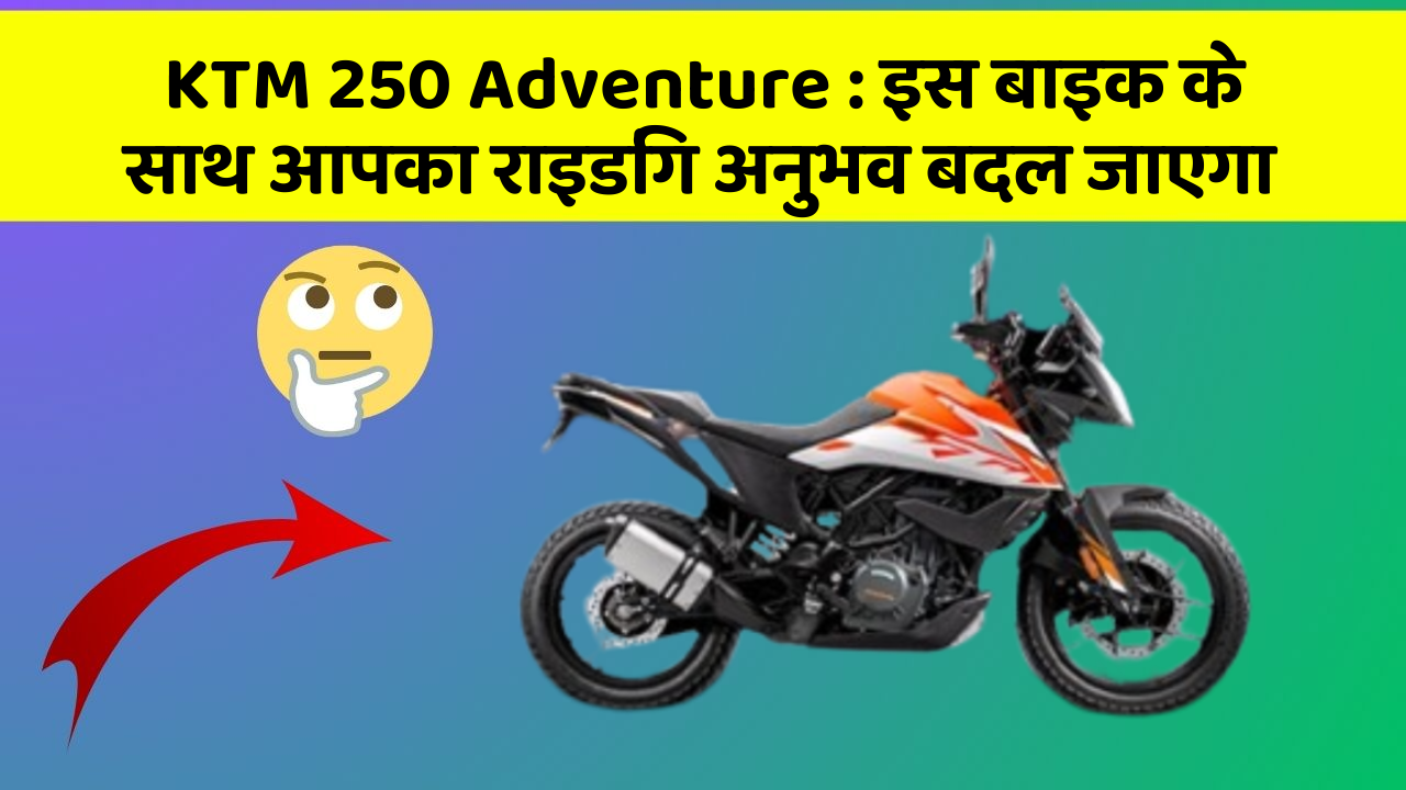 KTM 250 Adventure : इस बाइक के साथ आपका राइडिंग अनुभव बदल जाएगा