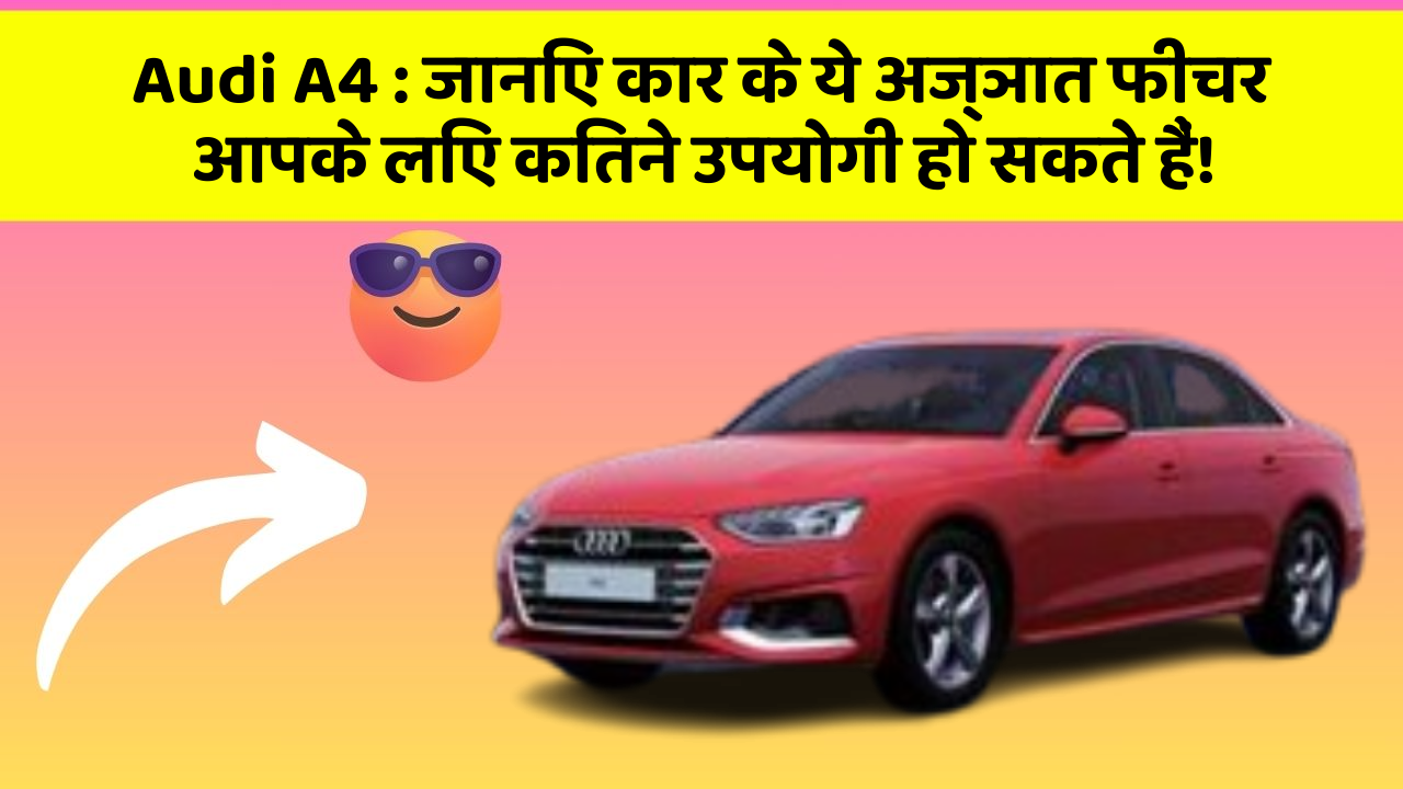 Audi A4 : जानिए कार के ये अज्ञात फीचर आपके लिए कितने उपयोगी हो सकते हैं!