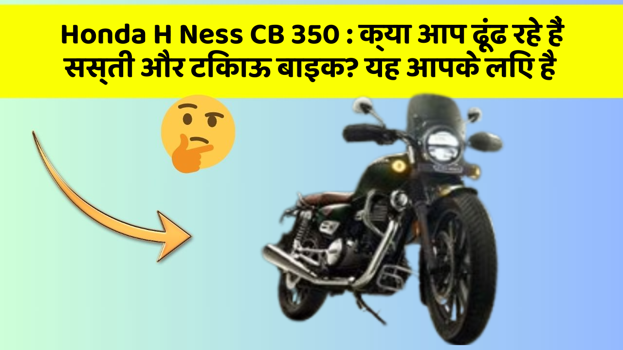 Honda H Ness CB 350 : क्या आप ढूंढ रहे हैं सस्ती और टिकाऊ बाइक? यह आपके लिए है