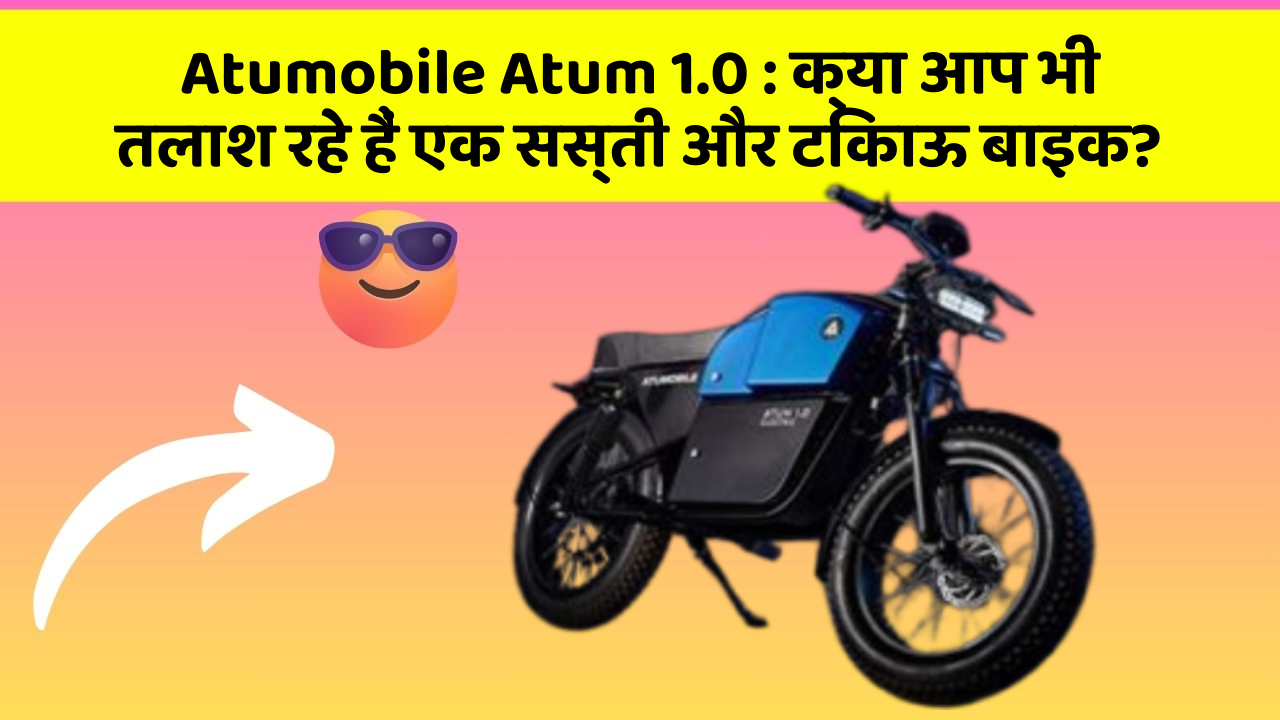 Atumobile Atum 1.0 : क्या आप भी तलाश रहे हैं एक सस्ती और टिकाऊ बाइक?
