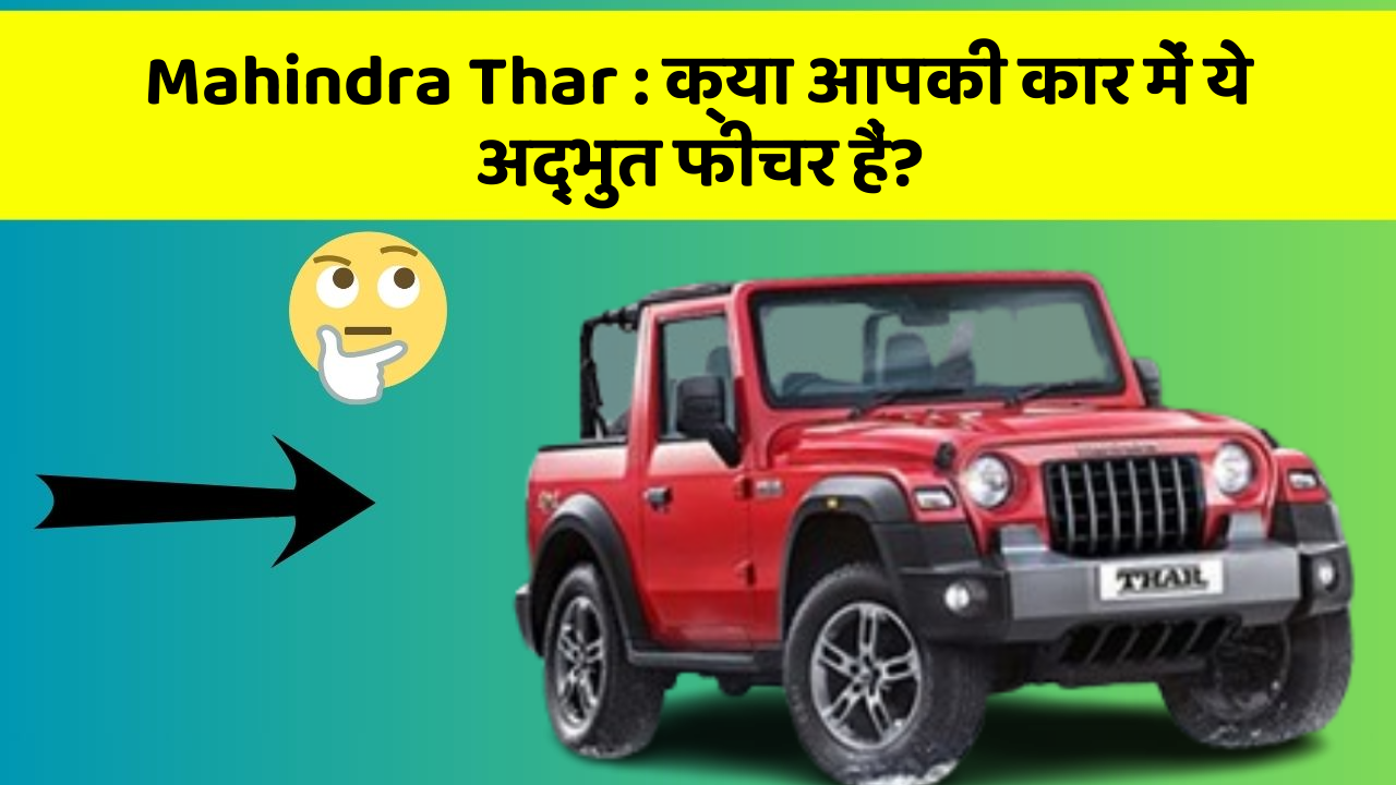 Mahindra Thar : क्या आपकी कार में ये अद्भुत फीचर हैं?