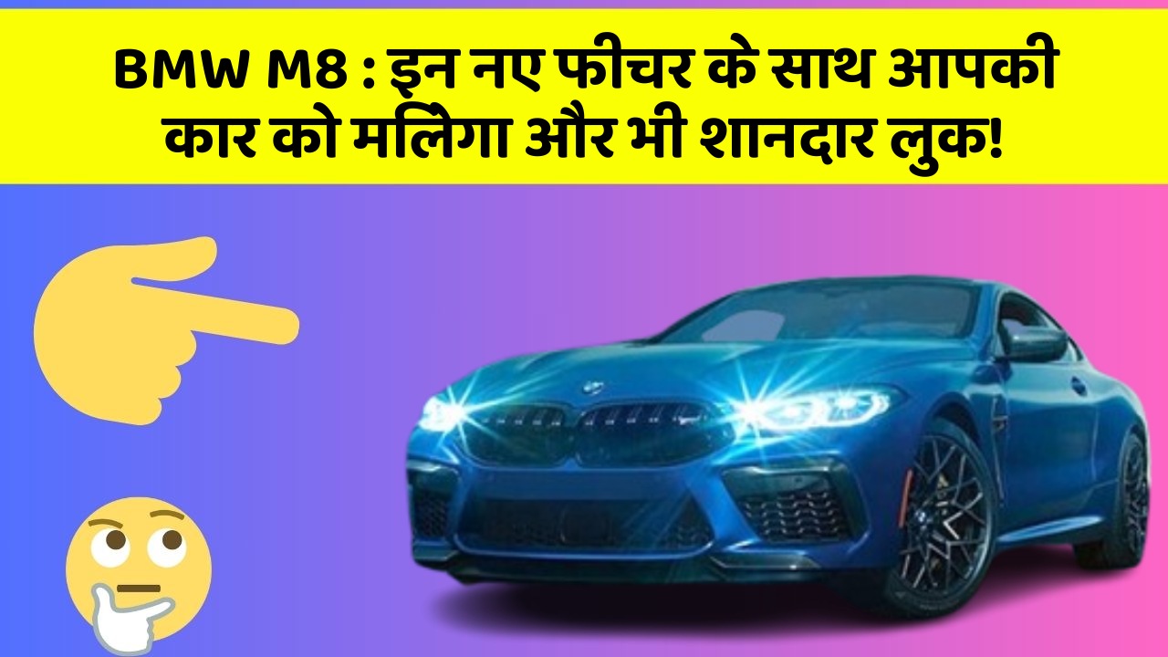 BMW M8 : इन नए फीचर के साथ आपकी कार को मिलेगा और भी शानदार लुक!