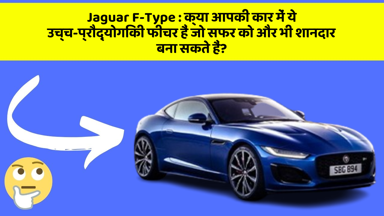 Jaguar F-Type : क्या आपकी कार में ये उच्च-प्रौद्योगिकी फीचर हैं जो सफर को और भी शानदार बना सकते हैं?