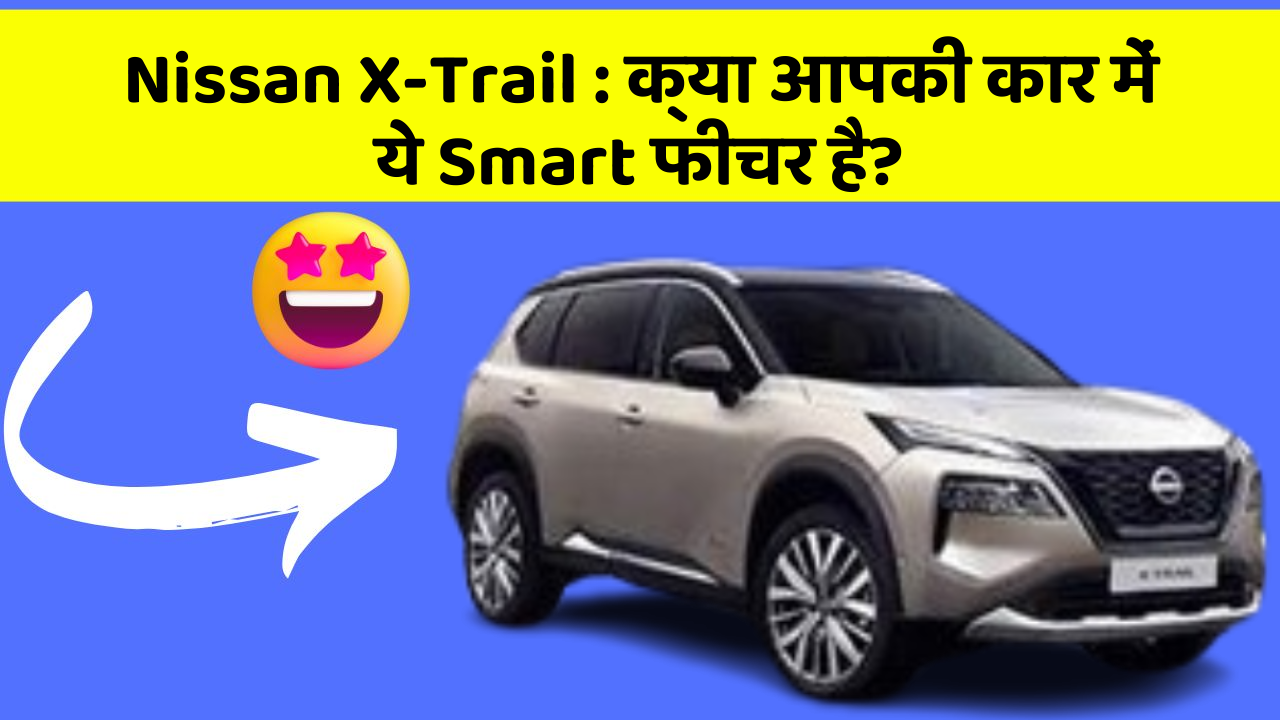 Nissan X-Trail : क्या आपकी कार में ये Smart फीचर है?
