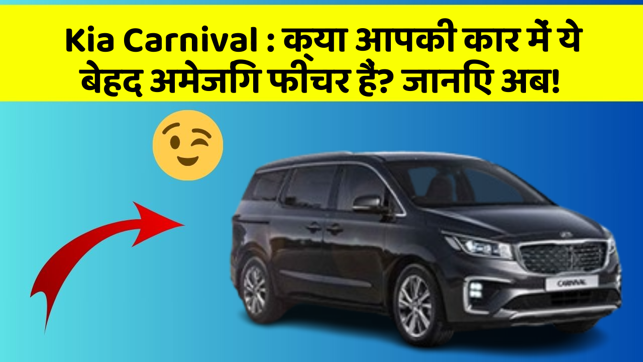 Kia Carnival:क्या आपकी कार में ये बेहद अमेजिंग फीचर हैं? जानिए अब!