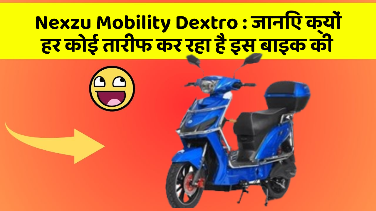 Nexzu Mobility Dextro: जानिए क्यों हर कोई तारीफ कर रहा है इस बाइक की