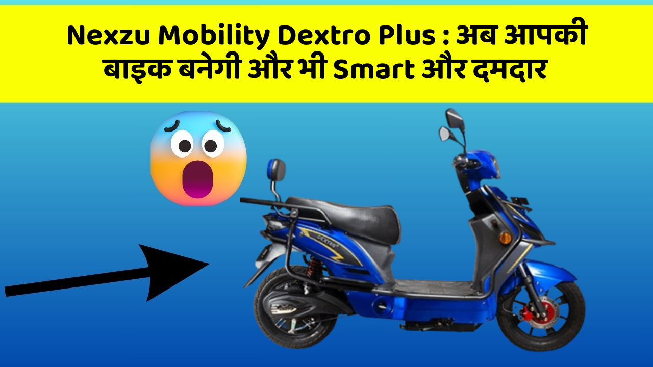 Nexzu Mobility Dextro Plus : अब आपकी बाइक बनेगी और भी Smart और दमदार