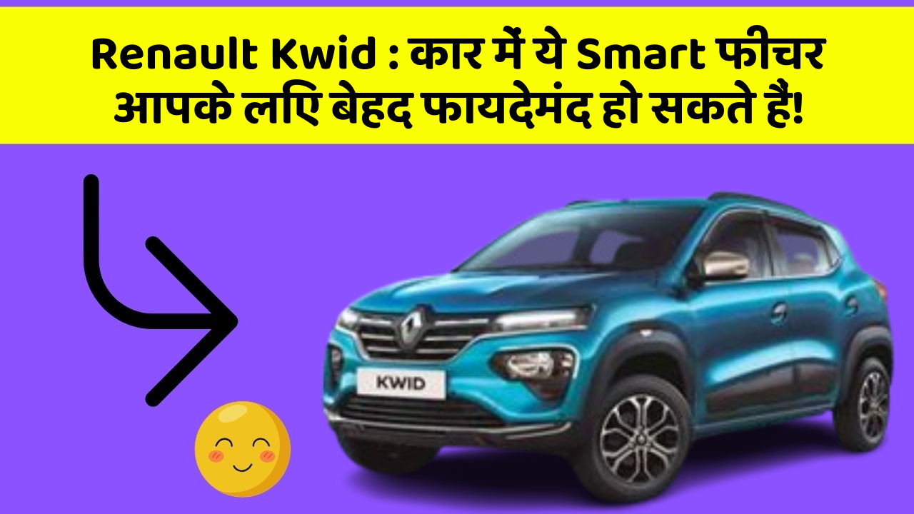 Renault Kwid : कार में ये Smart फीचर आपके लिए बेहद फायदेमंद हो सकते हैं!