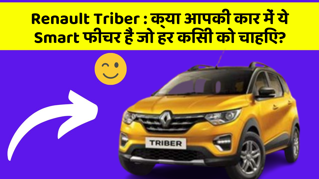 Renault Triber : क्या आपकी कार में ये Smart फीचर हैं जो हर किसी को चाहिए?