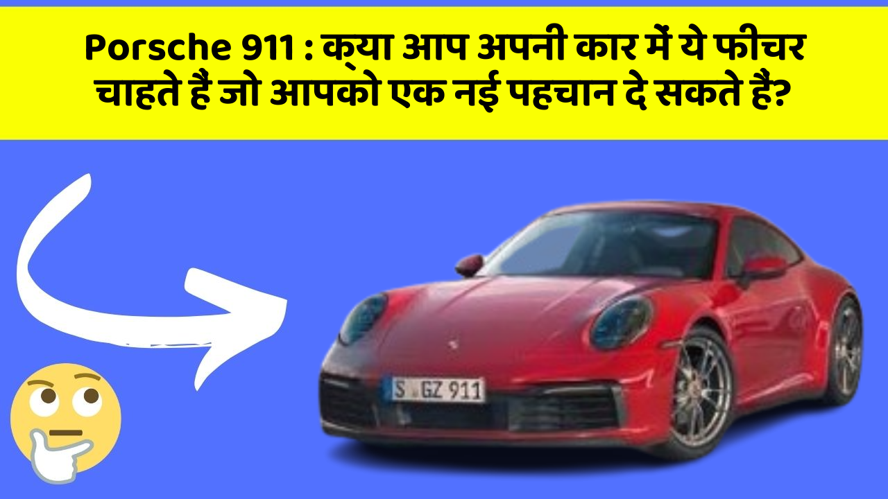 Porsche 911 : क्या आप अपनी कार में ये फीचर चाहते हैं जो आपको एक नई पहचान दे सकते हैं?