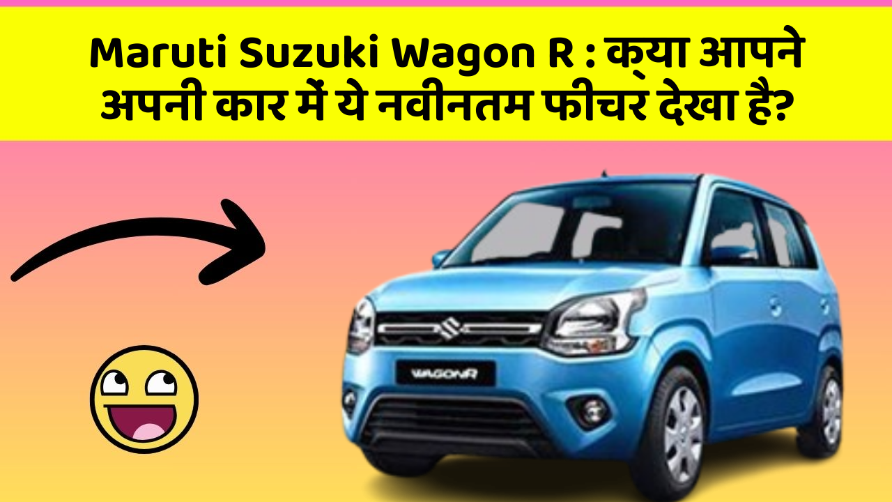 Maruti Suzuki Wagon R : क्या आपने अपनी कार में ये नवीनतम फीचर देखा है?